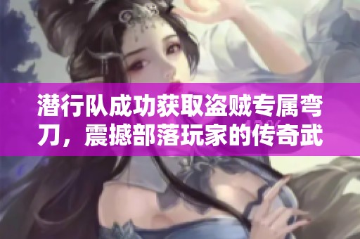 潜行队成功获取盗贼专属弯刀，震撼部落玩家的传奇武器
