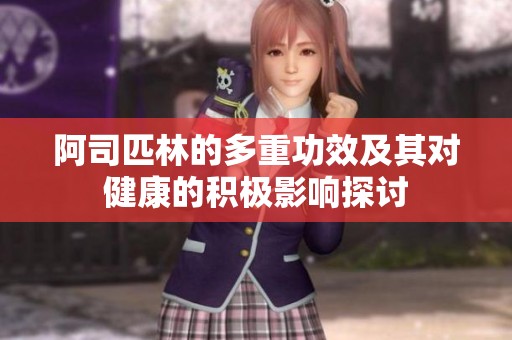 阿司匹林的多重功效及其对健康的积极影响探讨