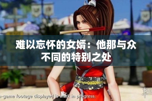 难以忘怀的女婿：他那与众不同的特别之处