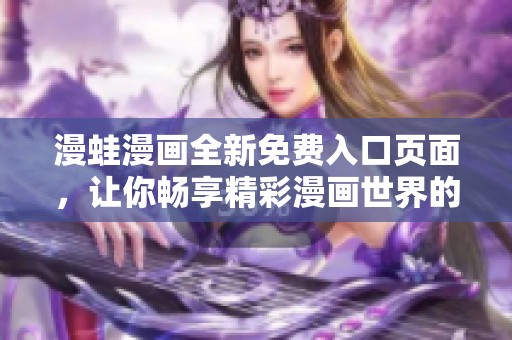 漫蛙漫画全新免费入口页面，让你畅享精彩漫画世界的无限乐趣