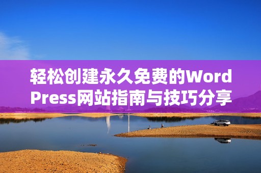轻松创建永久免费的WordPress网站指南与技巧分享