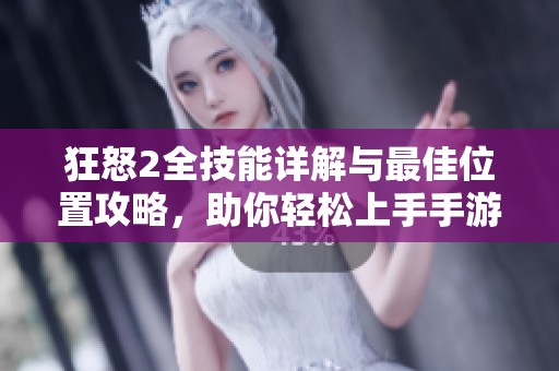 狂怒2全技能详解与最佳位置攻略，助你轻松上手手游狂怒