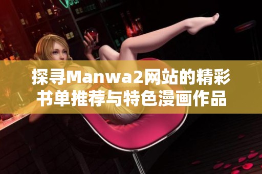 探寻Manwa2网站的精彩书单推荐与特色漫画作品