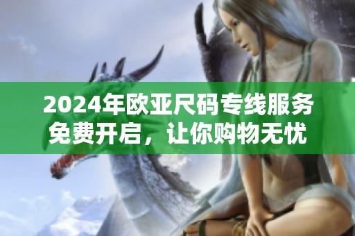 2024年欧亚尺码专线服务免费开启，让你购物无忧