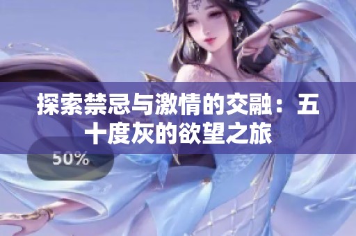 探索禁忌与激情的交融：五十度灰的欲望之旅