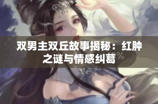 双男主双丘故事揭秘：红肿之谜与情感纠葛