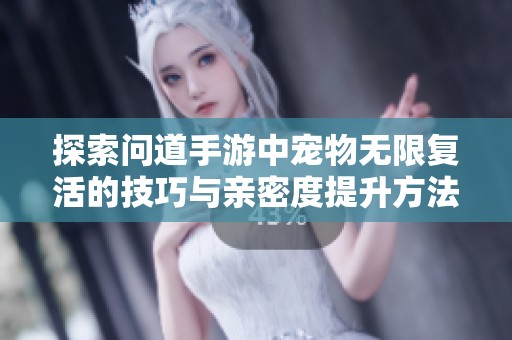 探索问道手游中宠物无限复活的技巧与亲密度提升方法