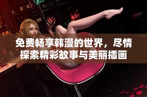 免费畅享韩漫的世界，尽情探索精彩故事与美丽插画