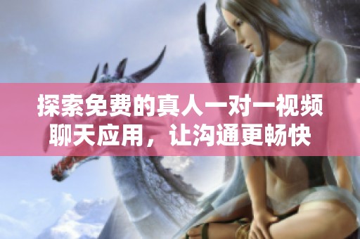 探索免费的真人一对一视频聊天应用，让沟通更畅快