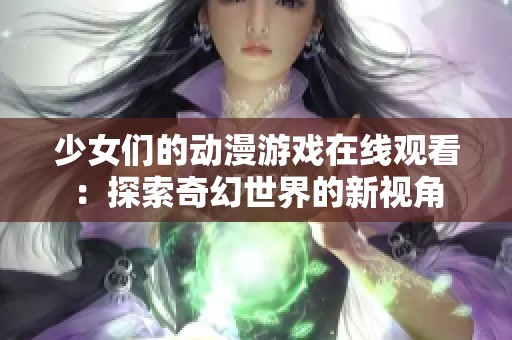 少女们的动漫游戏在线观看：探索奇幻世界的新视角