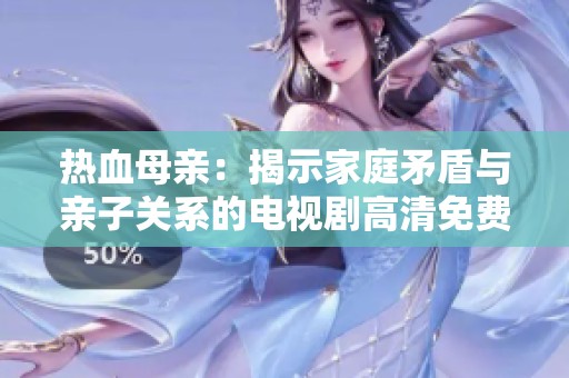 热血母亲：揭示家庭矛盾与亲子关系的电视剧高清免费观看