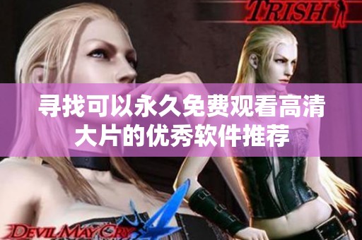 寻找可以永久免费观看高清大片的优秀软件推荐