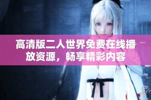 高清版二人世界免费在线播放资源，畅享精彩内容