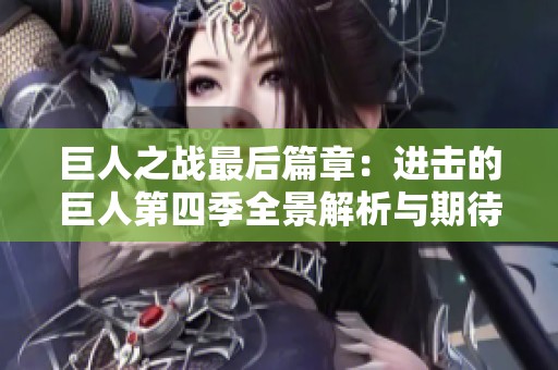 巨人之战最后篇章：进击的巨人第四季全景解析与期待