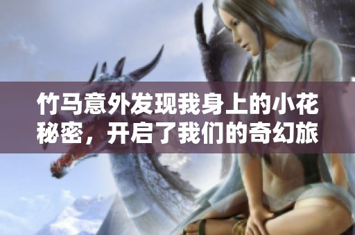竹马意外发现我身上的小花秘密，开启了我们的奇幻旅程