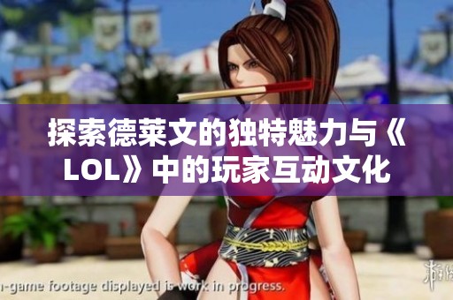 探索德莱文的独特魅力与《LOL》中的玩家互动文化