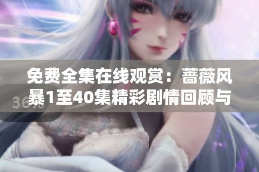 免费全集在线观赏：蔷薇风暴1至40集精彩剧情回顾与分析