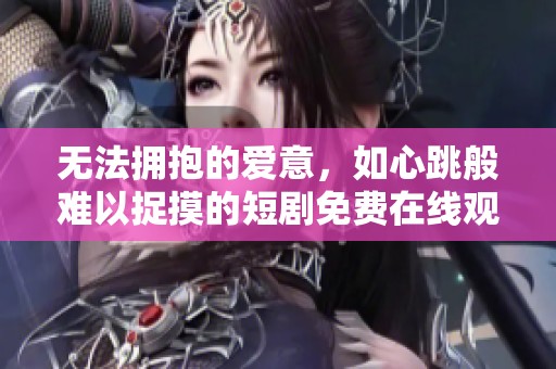 无法拥抱的爱意，如心跳般难以捉摸的短剧免费在线观看