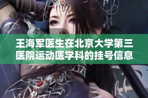 王海军医生在北京大学第三医院运动医学科的挂号信息简介