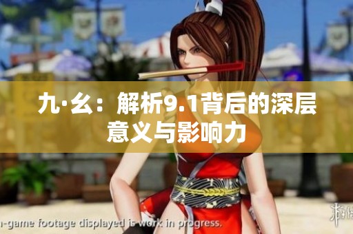 九·幺：解析9.1背后的深层意义与影响力