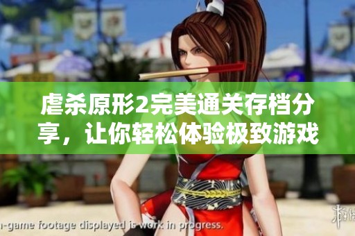 虐杀原形2完美通关存档分享，让你轻松体验极致游戏乐趣