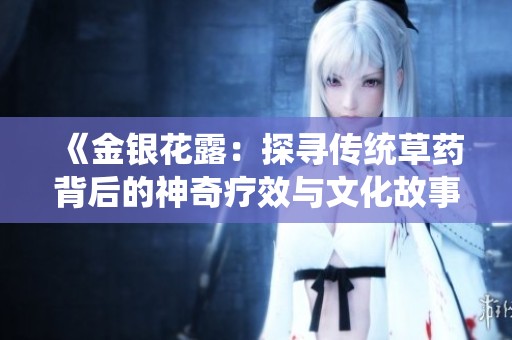《金银花露：探寻传统草药背后的神奇疗效与文化故事》