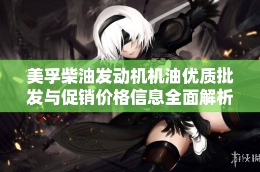 美孚柴油发动机机油优质批发与促销价格信息全面解析