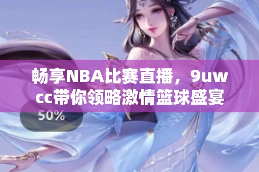 畅享NBA比赛直播，9uwcc带你领略激情篮球盛宴