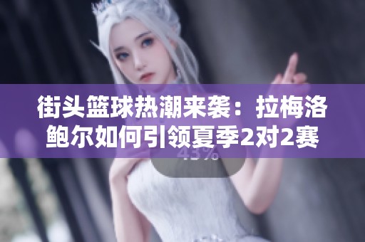 街头篮球热潮来袭：拉梅洛鲍尔如何引领夏季2对2赛事风潮