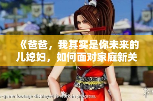 《爸爸，我其实是你未来的儿媳妇，如何面对家庭新关系》