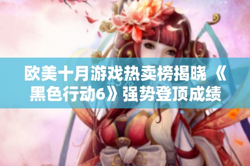欧美十月游戏热卖榜揭晓 《黑色行动6》强势登顶成绩斐然