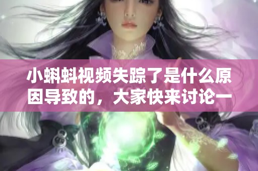 小蝌蚪视频失踪了是什么原因导致的，大家快来讨论一下吧