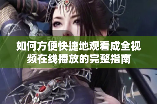 如何方便快捷地观看成全视频在线播放的完整指南