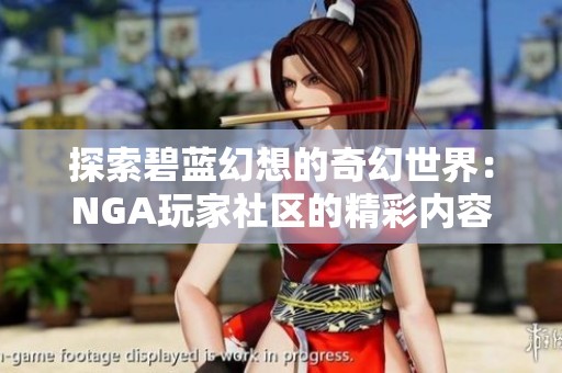 探索碧蓝幻想的奇幻世界：NGA玩家社区的精彩内容与互动体验