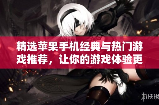 精选苹果手机经典与热门游戏推荐，让你的游戏体验更丰富