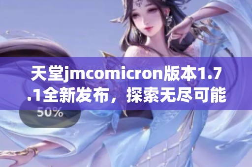 天堂jmcomicron版本1.7.1全新发布，探索无尽可能性