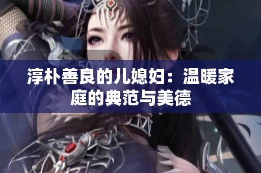 淳朴善良的儿媳妇：温暖家庭的典范与美德