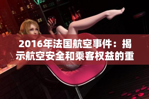 2016年法国航空事件：揭示航空安全和乘客权益的重要性
