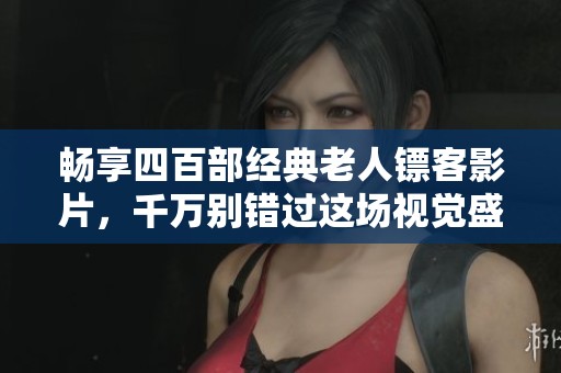 畅享四百部经典老人镖客影片，千万别错过这场视觉盛宴！