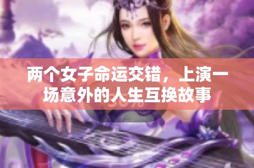 两个女子命运交错，上演一场意外的人生互换故事