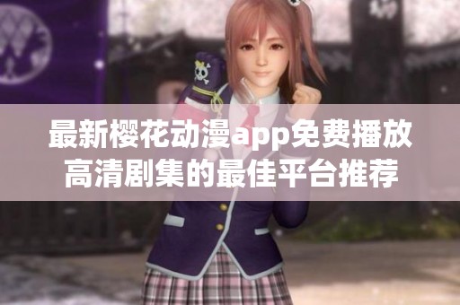 最新樱花动漫app免费播放高清剧集的最佳平台推荐