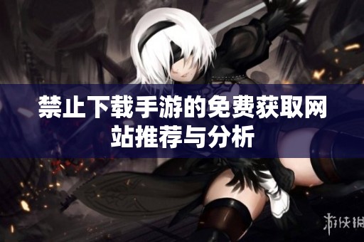 禁止下载手游的免费获取网站推荐与分析