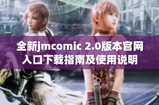 全新jmcomic 2.0版本官网入口下载指南及使用说明