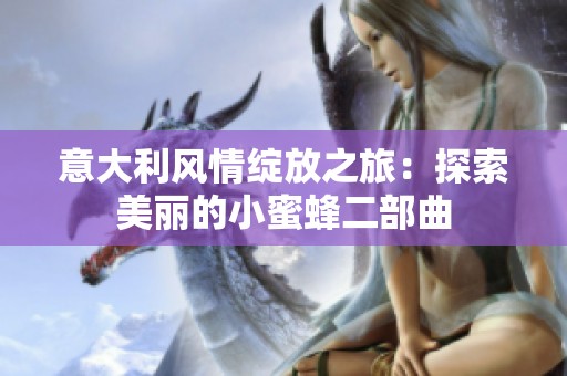 意大利风情绽放之旅：探索美丽的小蜜蜂二部曲