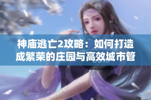 神庙逃亡2攻略：如何打造成繁荣的庄园与高效城市管理系统