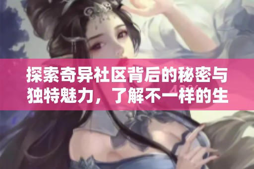 探索奇异社区背后的秘密与独特魅力，了解不一样的生活方式