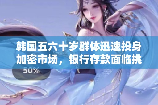 韩国五六十岁群体迅速投身加密市场，银行存款面临挑战