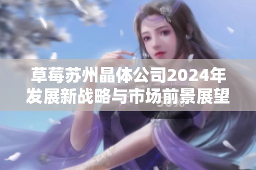 草莓苏州晶体公司2024年发展新战略与市场前景展望