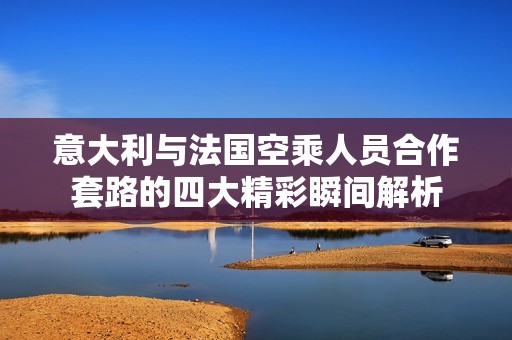 意大利与法国空乘人员合作套路的四大精彩瞬间解析