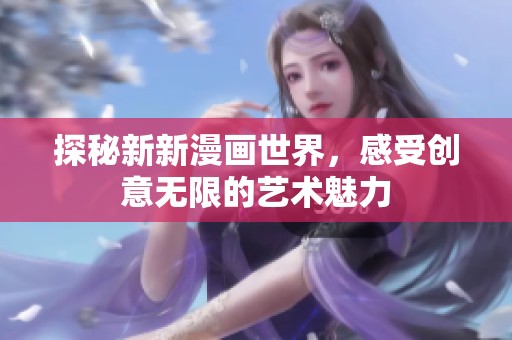 探秘新新漫画世界，感受创意无限的艺术魅力
